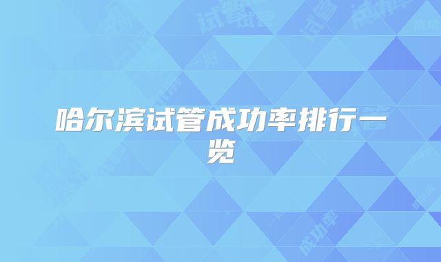 哈尔滨试管成功率排行一览