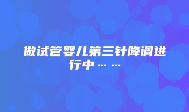 做试管婴儿第三针降调进行中……