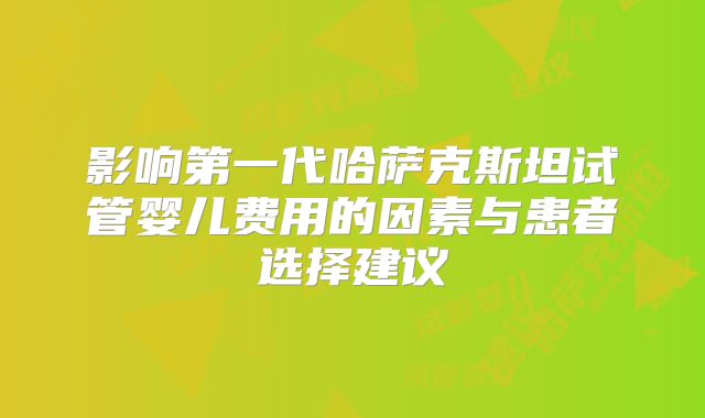 影响第一代哈萨克斯坦试管婴儿费用的因素与患者选择建议