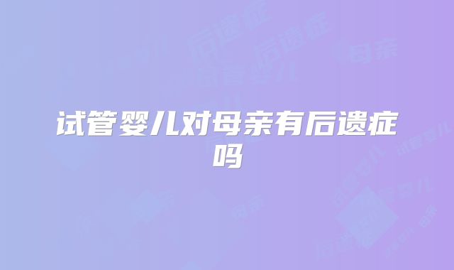 试管婴儿对母亲有后遗症吗