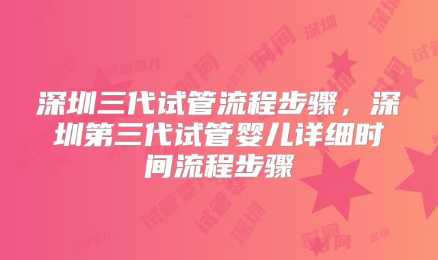 深圳三代试管流程步骤，深圳第三代试管婴儿详细时间流程步骤
