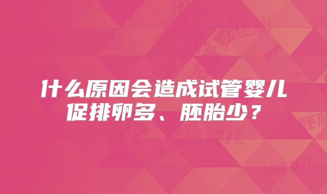 什么原因会造成试管婴儿促排卵多、胚胎少？