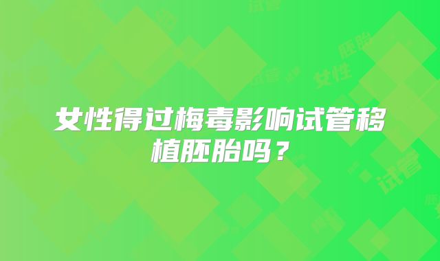 女性得过梅毒影响试管移植胚胎吗?
