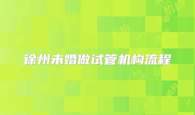 徐州未婚做试管机构流程