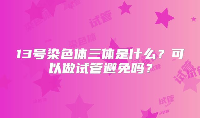 13号染色体三体是什么？可以做试管避免吗？