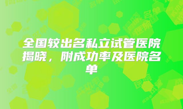 全国较出名私立试管医院揭晓,附成功率及医院名单