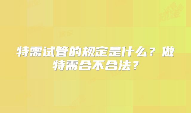 特需试管的规定是什么？做特需合不合法？