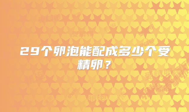 29个卵泡能配成多少个受精卵？