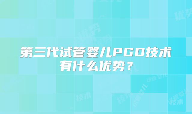 第三代试管婴儿PGD技术有什么优势？