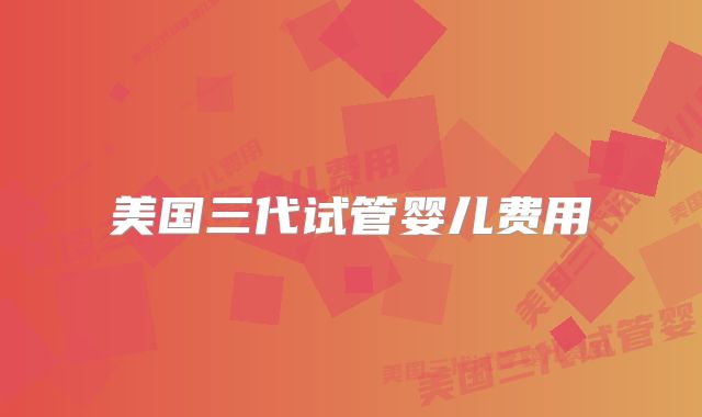 美国三代试管婴儿费用