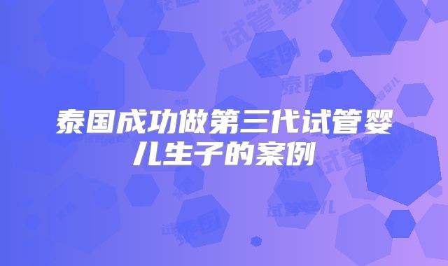 泰国成功做第三代试管婴儿生子的案例