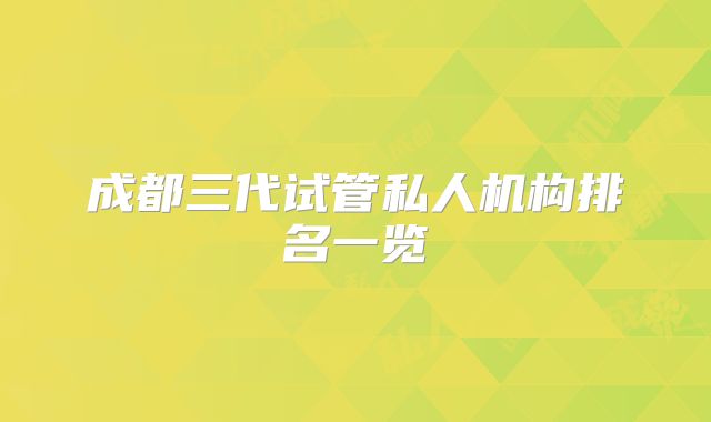 成都三代试管私人机构排名一览