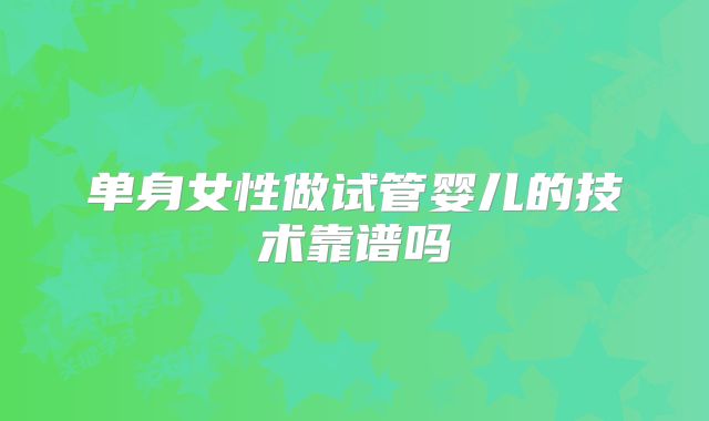 单身女性做试管婴儿的技术靠谱吗