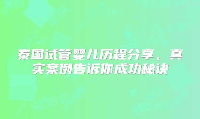 泰国试管婴儿历程分享,真实案例告诉你成功秘诀