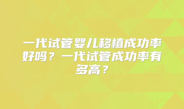 一代试管婴儿移植成功率好吗？一代试管成功率有多高？