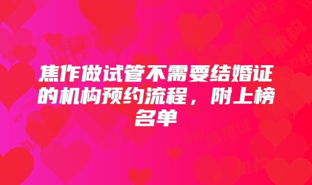 焦作做试管不需要结婚证的机构预约流程，附上榜名单