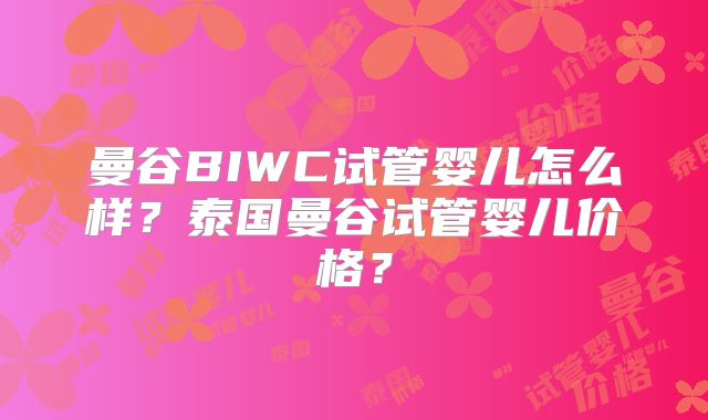 曼谷BIWC试管婴儿怎么样？泰国曼谷试管婴儿价格？