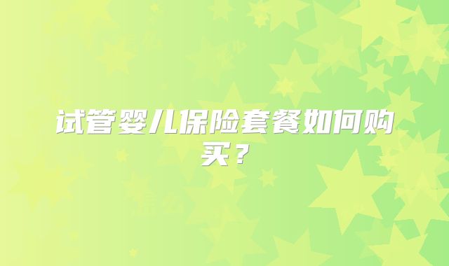 试管婴儿保险套餐如何购买？
