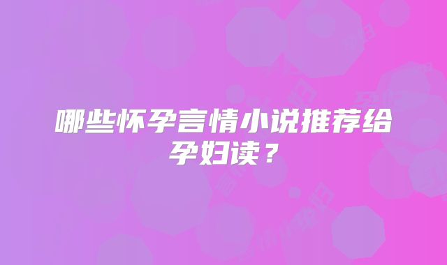 哪些怀孕言情小说推荐给孕妇读？