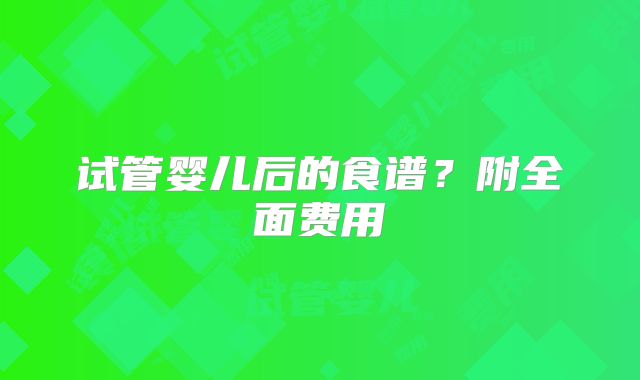 试管婴儿后的食谱?附全面费用