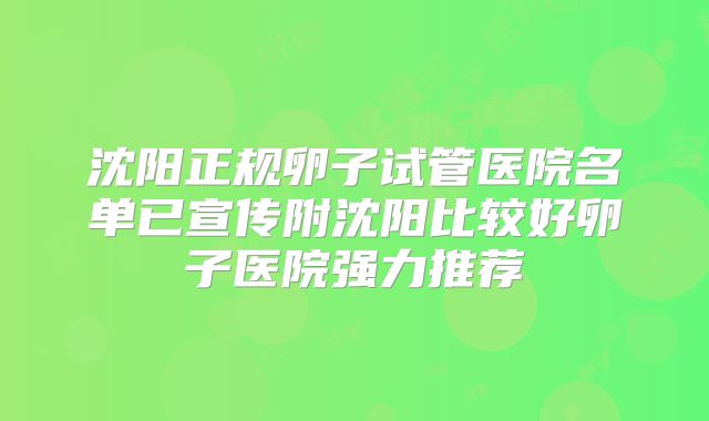 沈阳正规卵子试管医院名单已宣传附沈阳比较好卵子医院强力推荐