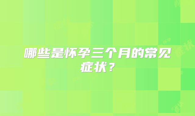哪些是怀孕三个月的常见症状？