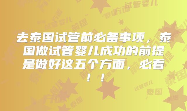 去泰国试管前必备事项，泰国做试管婴儿成功的前提是做好这五个方面，必看！！
