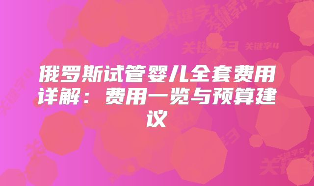 俄罗斯试管婴儿全套费用详解：费用一览与预算建议