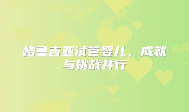 格鲁吉亚试管婴儿，成就与挑战并行