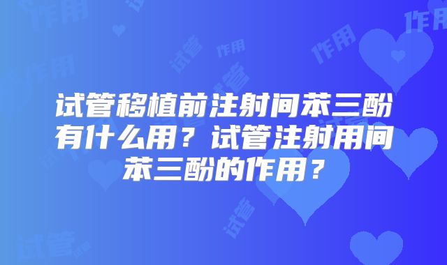 试管移植前注射间苯三酚有什么用？试管注射用间苯三酚的作用？
