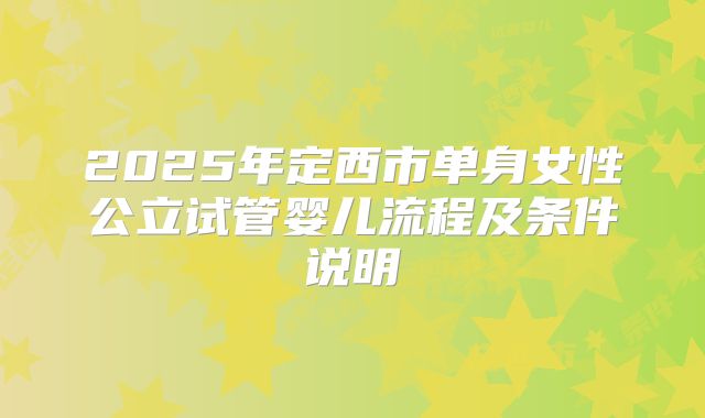 2025年定西市单身女性公立试管婴儿流程及条件说明