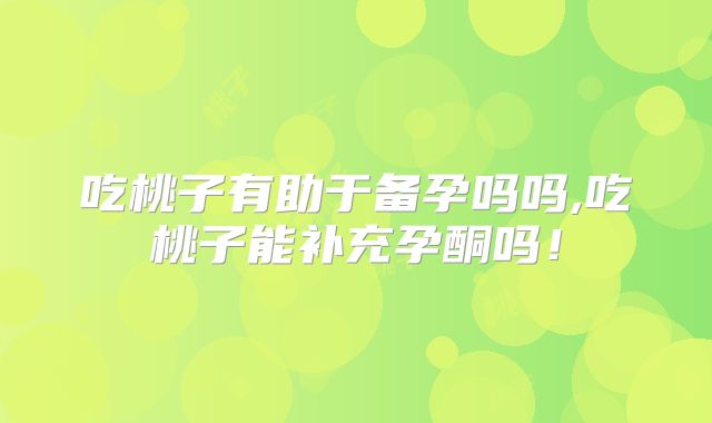吃桃子有助于备孕吗吗,吃桃子能补充孕酮吗!