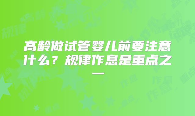 高龄做试管婴儿前要注意什么?规律作息是重点之一