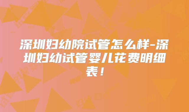 深圳妇幼院试管怎么样-深圳妇幼试管婴儿花费明细表！