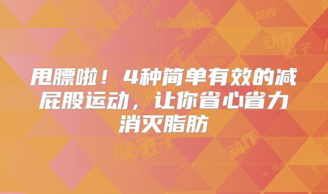 甩膘啦！4种简单有效的减屁股运动，让你省心省力消灭脂肪