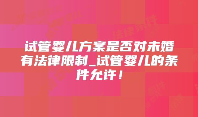 试管婴儿方案是否对未婚有法律限制_试管婴儿的条件允许！