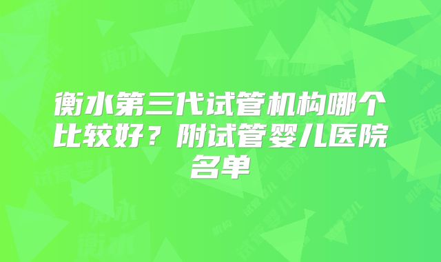 衡水第三代试管机构哪个比较好？附试管婴儿医院名单