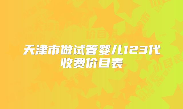 天津市做试管婴儿123代收费价目表