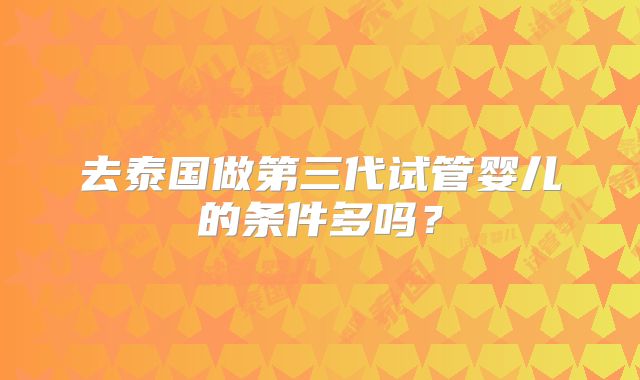 去泰国做第三代试管婴儿的条件多吗?