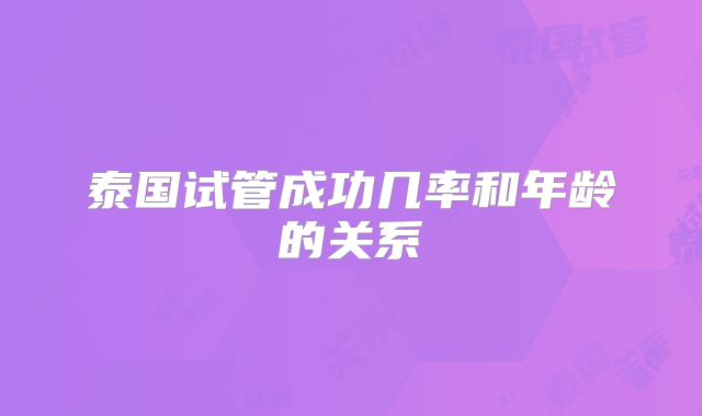 泰国试管成功几率和年龄的关系