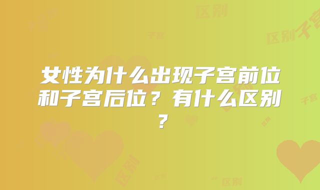 女性为什么出现子宫前位和子宫后位？有什么区别？