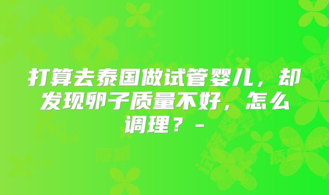 打算去泰国做试管婴儿，却发现卵子质量不好，怎么调理？-