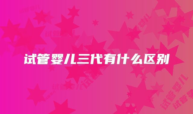 试管婴儿三代有什么区别