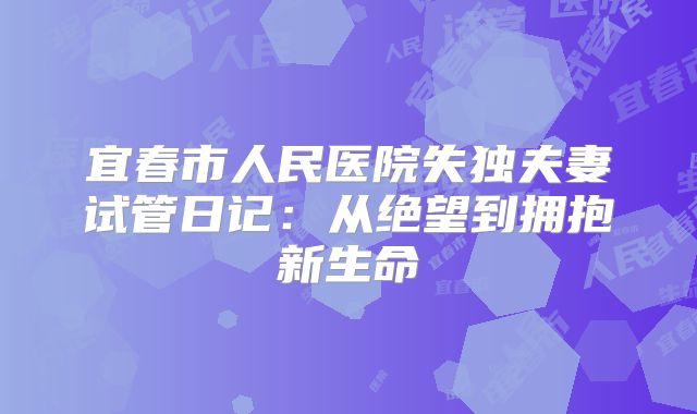 宜春市人民医院失独夫妻试管日记：从绝望到拥抱新生命