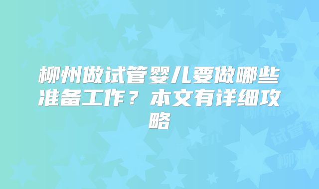 柳州做试管婴儿要做哪些准备工作？本文有详细攻略