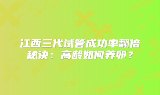 江西三代试管成功率翻倍秘诀：高龄如何养卵？