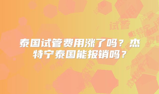 泰国试管费用涨了吗？杰特宁泰国能报销吗？