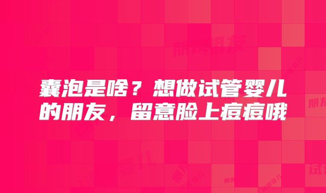 囊泡是啥？想做试管婴儿的朋友，留意脸上痘痘哦