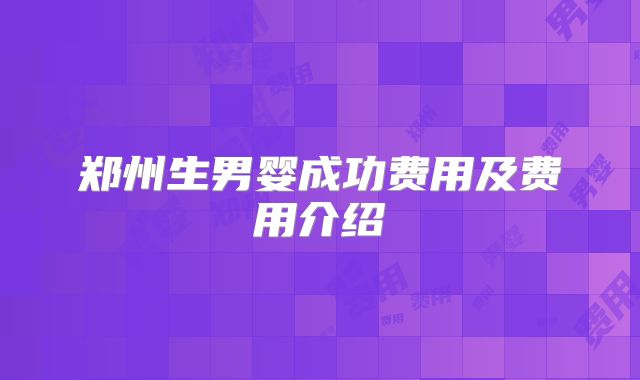 郑州生男婴成功费用及费用介绍