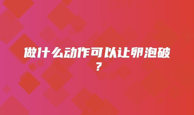 做什么动作可以让卵泡破?